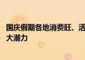 国庆假期各地消费旺、活力足 折射出中国经济强劲韧性和巨大潜力