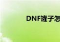 DNF罐子怎么买（dnf罐子）