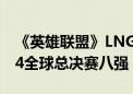 《英雄联盟》LNG 2:0击败DK战队：晋级S14全球总决赛八强