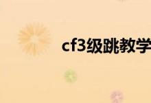 cf3级跳教学视频（cf3级跳）