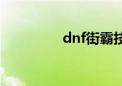 dnf街霸技能（dnf街霸）