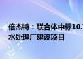 倍杰特：联合体中标10.74亿元供水保障能力提升工程及污水处理厂建设项目