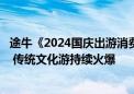 途牛《2024国庆出游消费盘点》：国内长线游主导国庆假期 传统文化游持续火爆