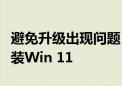 避免升级出现问题：微软建议用户买新电脑安装Win 11