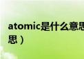 atomic是什么意思怎么读（atomic是什么意思）