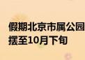 假期北京市属公园迎客404万人次！花坛等将摆至10月下旬