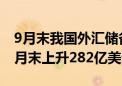 9月末我国外汇储备规模为33164亿美元 较8月末上升282亿美元