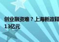 创业融资难？上海新政释放利好 今年已发放创业担保贷款超13亿元