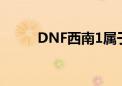 DNF西南1属于夸几（dnf西南1）