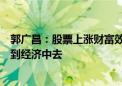 郭广昌：股票上涨财富效应带来的消费意愿提升会逐渐反应到经济中去