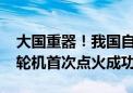 大国重器！我国自研300兆瓦级F级重型燃气轮机首次点火成功