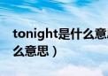 tonight是什么意思中文翻译（tonight是什么意思）