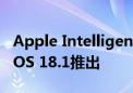 Apple Intelligence来了！将于10月28日随iOS 18.1推出