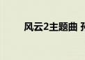 风云2主题曲 孙兴（风云2主题曲）