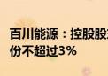 百川能源：控股股东百川资管计划减持公司股份不超过3%