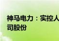 神马电力：实控人陈小琴拟减持不超过3%公司股份