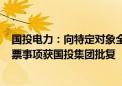 国投电力：向特定对象全国社会保障基金理事会发行A股股票事项获国投集团批复