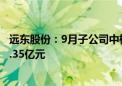 远东股份：9月子公司中标/签约千万元以上合同订单合计20.35亿元