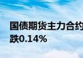 国债期货主力合约全线收跌 30年期主力合约跌0.14%