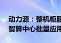 动力源：整机柜服务器电源系统已在国内AI智算中心批量应用