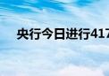 央行今日进行417亿元7天期逆回购操作