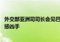 外交部亚洲司司长会见巴基斯坦驻华大使：要求彻查案件 严惩凶手