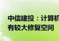 中信建投：计算机指数估值仍处近十年低位 有较大修复空间