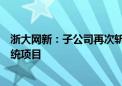 浙大网新：子公司再次斩获某全国性股份制银行资金交易系统项目