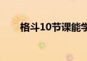 格斗10节课能学多少东西（格斗10）