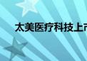 太美医疗科技上市首日跌破发行价29%