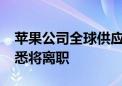 苹果公司全球供应链采购主管丹·罗斯克斯据悉将离职