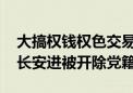 大搞权钱权色交易 安徽江淮汽车集团原董事长安进被开除党籍