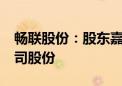 畅联股份：股东嘉融投资拟减持不超过3%公司股份