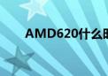 AMD620什么时候出的（amd620）