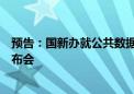 预告：国新办就公共数据资源开发利用有关情况举行新闻发布会