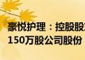 豪悦护理：控股股东的一致行动人拟减持不超150万股公司股份