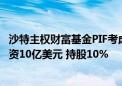 沙特主权财富基金PIF考虑持股体育公司Dazn 计划对后者投资10亿美元 持股10%