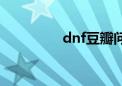 dnf豆瓣问题（dnf豆瓣）