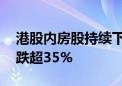 港股内房股持续下跌 融信中国、佳兆业集团跌超35%