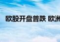 欧股开盘普跌 欧洲斯托克50指数跌1.13%