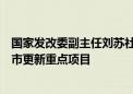 国家发改委副主任刘苏社：优先支持一批地下管网建设等城市更新重点项目