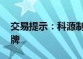 交易提示：科源制药拟披露重大事项 股票停牌