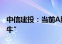 中信建投：当前A股正在迎来一轮“信心重估牛”