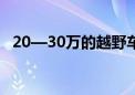 20—30万的越野车（20到30万的越野车）