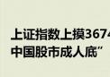 上证指数上摸3674.40点 李大霄称A股迎来“中国股市成人底”