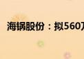 海锅股份：拟560万元—650万元回购股份