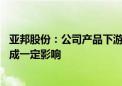 亚邦股份：公司产品下游需求不旺 对公司三季度经营业绩造成一定影响