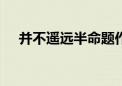 并不遥远半命题作文600字（并不遥远）