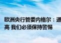 欧洲央行管委内格尔：通胀正在下降 但由于核心数据仍然较高 我们必须保持警惕