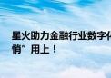 星火助力金融行业数字化转型加速  很多金融机构已经“悄悄”用上！